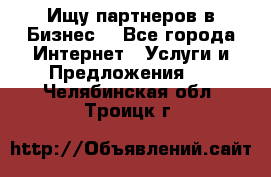 Ищу партнеров в Бизнес  - Все города Интернет » Услуги и Предложения   . Челябинская обл.,Троицк г.